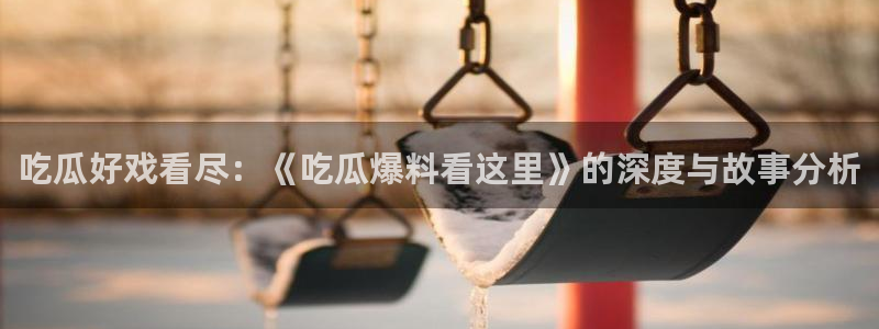 吃瓜下载:吃瓜好戏看尽:《吃瓜爆料看这里》的深度与故事分析