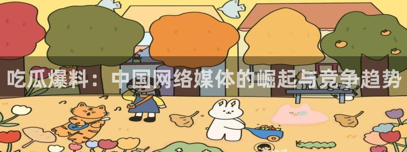 黑料:吃瓜爆料:中国网络媒体的崛起与竞争趋势