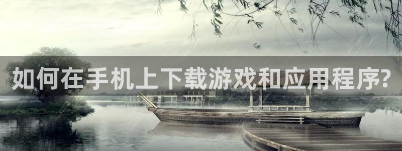 51吃瓜onlyfans网黄:如何在手机上下载游戏和应用程序?