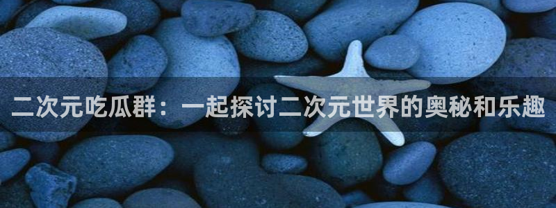 51吃瓜张津瑜:二次元吃瓜群:一起探讨二次元世界的奥秘和乐趣