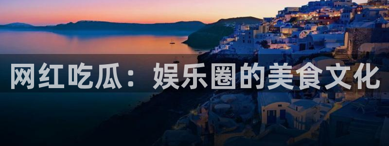 黑料,:网红吃瓜:娱乐圈的美食文化