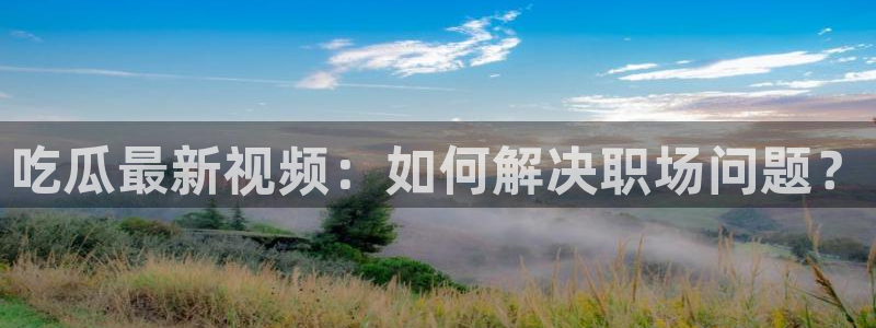 吃小瓜舌头尖疼是为什么:吃瓜最新视频:如何解决职场问题?