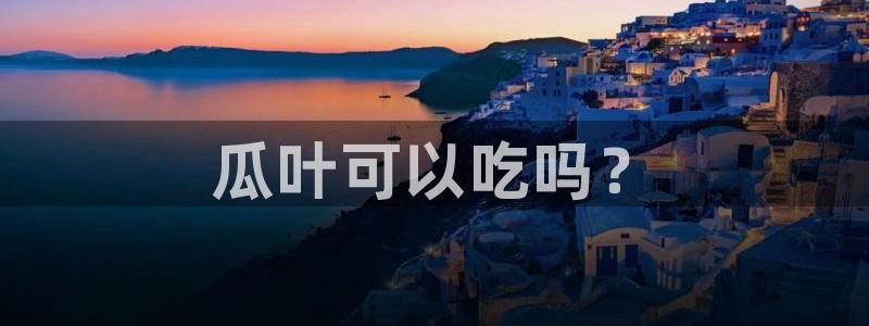吃瓜下载:瓜叶可以吃吗?
