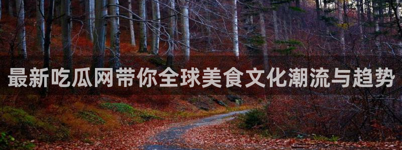 吃瓜什么意思:最新吃瓜网带你全球美食文化潮流与趋势