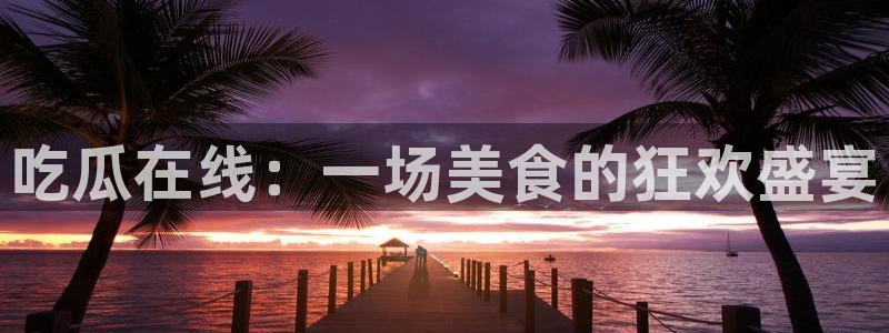 51吃瓜网今日必吃大瓜:吃瓜在线:一场美食的狂欢盛宴