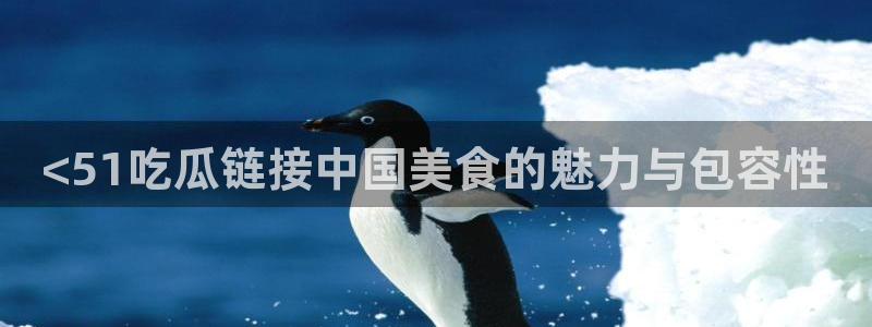 废太子在七零吃瓜看戏:<51吃瓜链接中国美食的魅力与包容性