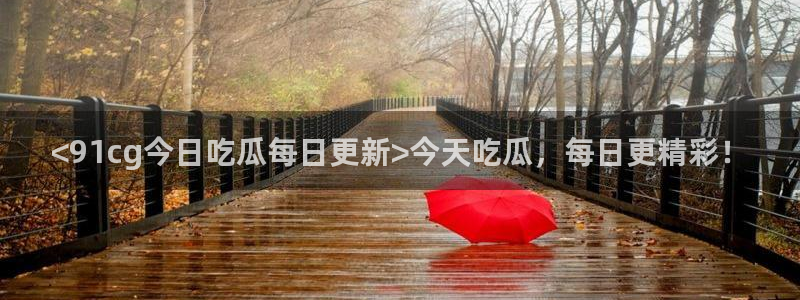 吃瓜今日吃瓜热门大瓜:<91cg今日吃瓜每日更新>今天吃瓜,每日更精彩!