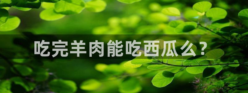 51cg吃瓜网今日吃瓜:吃完羊肉能吃西瓜么?