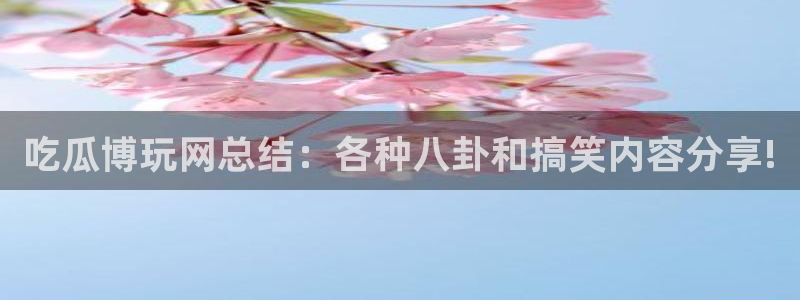 51吃瓜网每日榜单:吃瓜博玩网总结:各种八卦和搞笑内容分享!