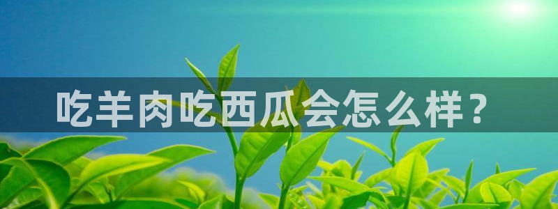 www.吃瓜.com:吃羊肉吃西瓜会怎么样?