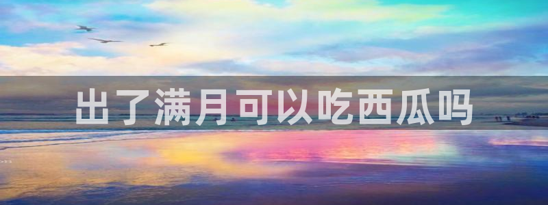 www.吃瓜:出了满月可以吃西瓜吗
