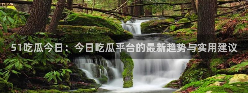黑料揭秘:51吃瓜今日:今日吃瓜平台的最新趋势与实用建议