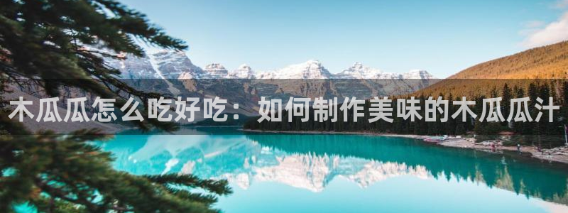 黑料免费:木瓜瓜怎么吃好吃:如何制作美味的木瓜瓜汁