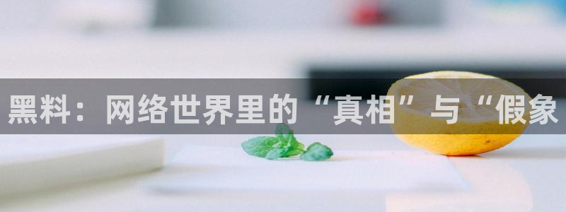 91吃瓜今日吃瓜入口:黑料:网络世界里的“真相”与“假象